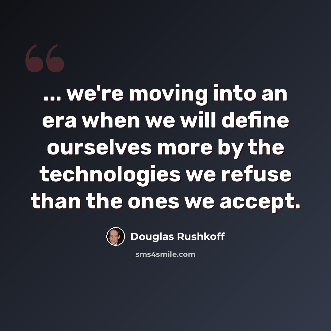 “... we're moving into an era when we will define ourselves more by the technologies we refuse than the ones we accept.” quote by Douglas Rushkoff