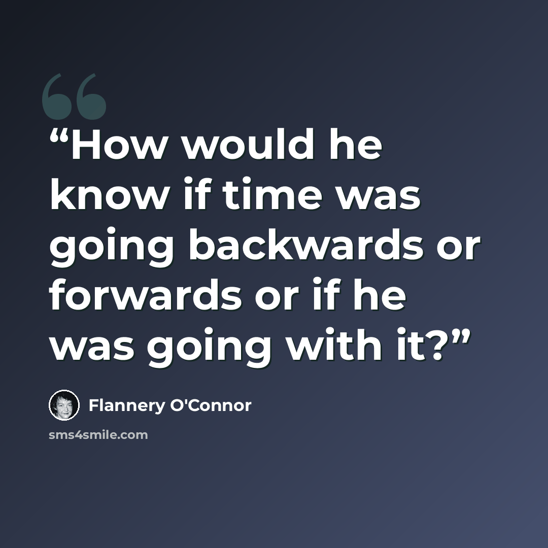 “How would he know if time was going backwards or forwards or if he was going with it?” quote by Flannery O'Connor