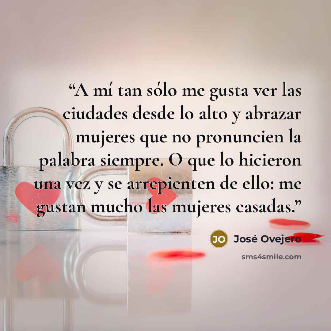 “A mí tan sólo me gusta ver las ciudades desde lo alto y abrazar mujeres que no pronuncien la palabra siempre. O que lo hicieron una vez y se arrepienten de ello: me gustan mucho las mujeres casadas.” quote by José Ovejero