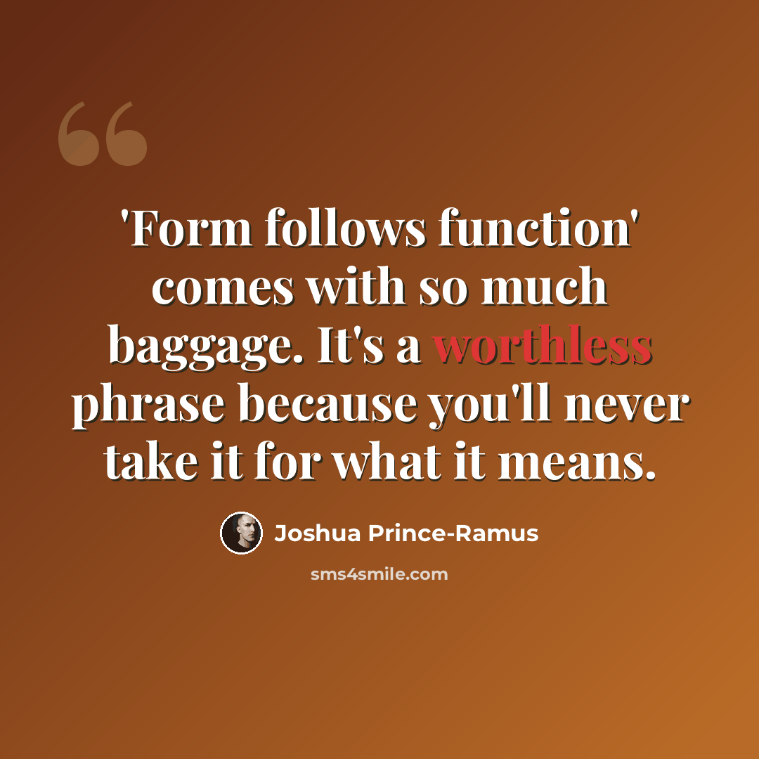 “'Form follows function' comes with so much baggage. It's a worthless phrase because you'll never take it for what it means.” quote by Joshua Prince-Ramus