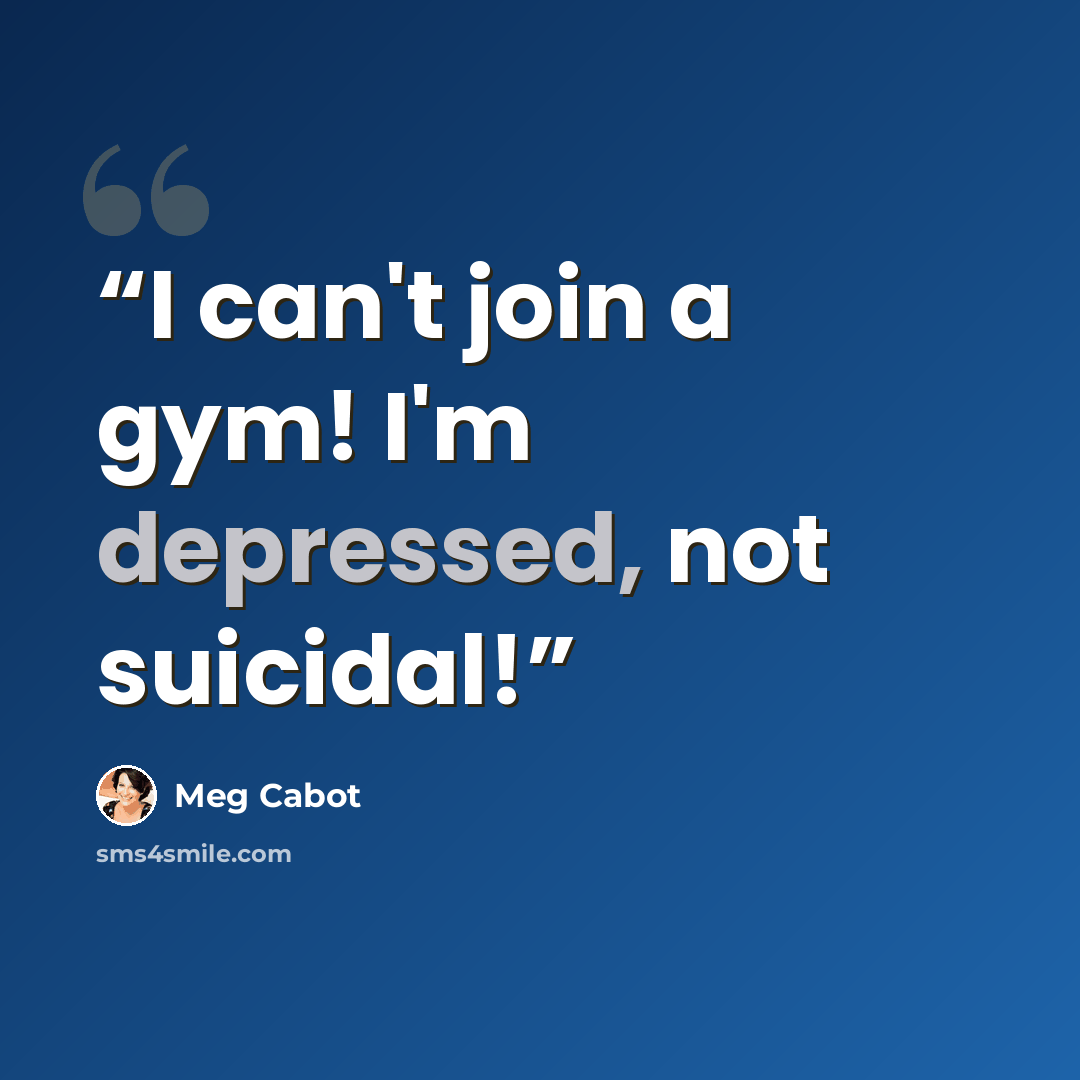 “I can't join a gym! I'm depressed, not suicidal!” quote by Meg Cabot