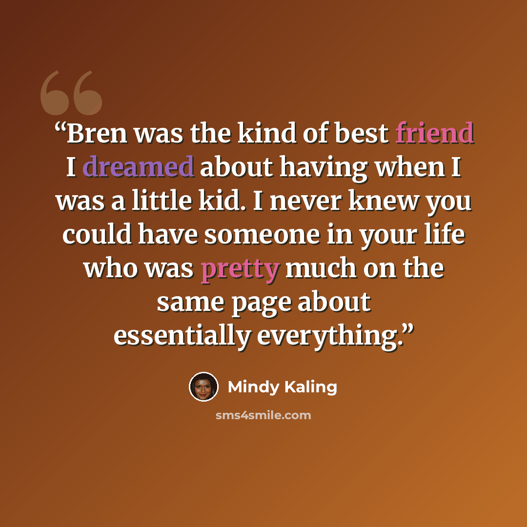 “Bren was the kind of best friend I dreamed about having when I was a little kid. I never knew you could have someone in your life who was pretty much on the same page about essentially everything.” quote by Mindy Kaling