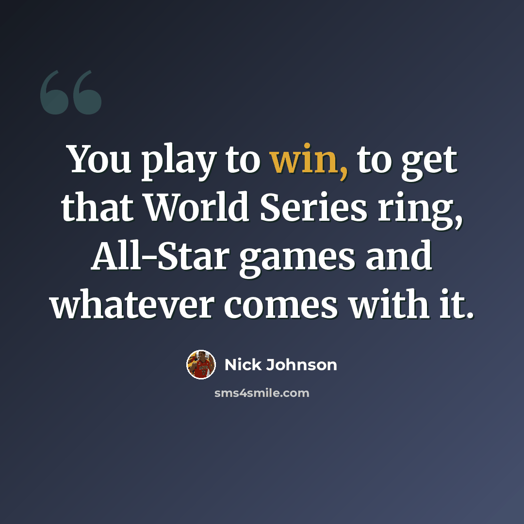 “You play to win, to get that World Series ring, All-Star games and whatever comes with it.” quote by Nick Johnson