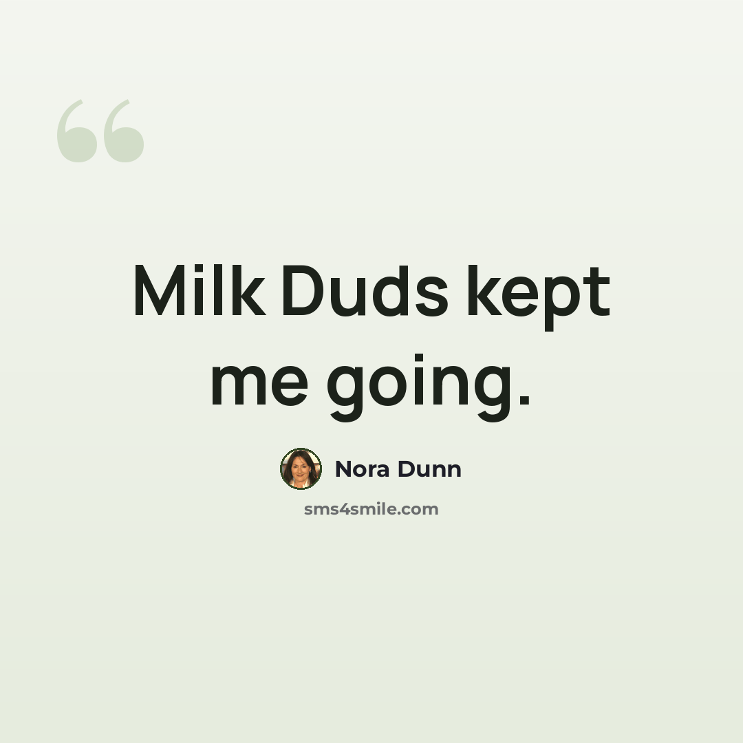 “Milk Duds kept me going.” quote by Nora Dunn