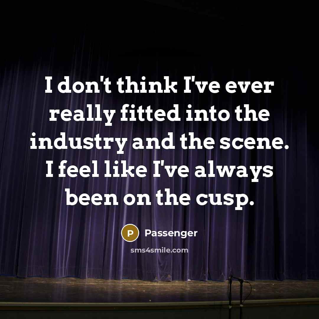 “I don't think I've ever really fitted into the industry and the scene. I feel like I've always been on the cusp.” quote by Passenger