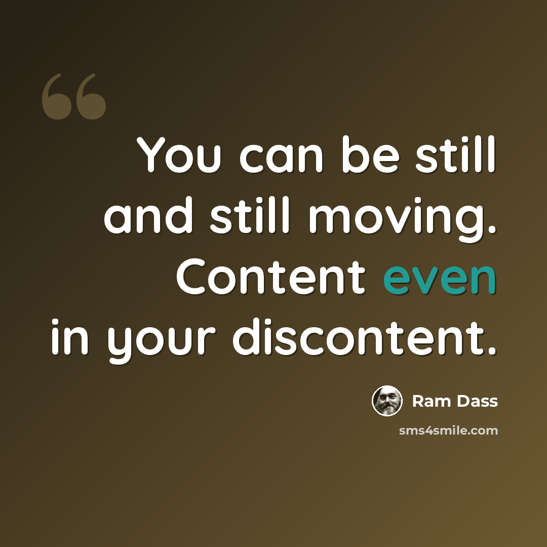“You can be still and still moving. Content even in your discontent.” quote by Ram Dass