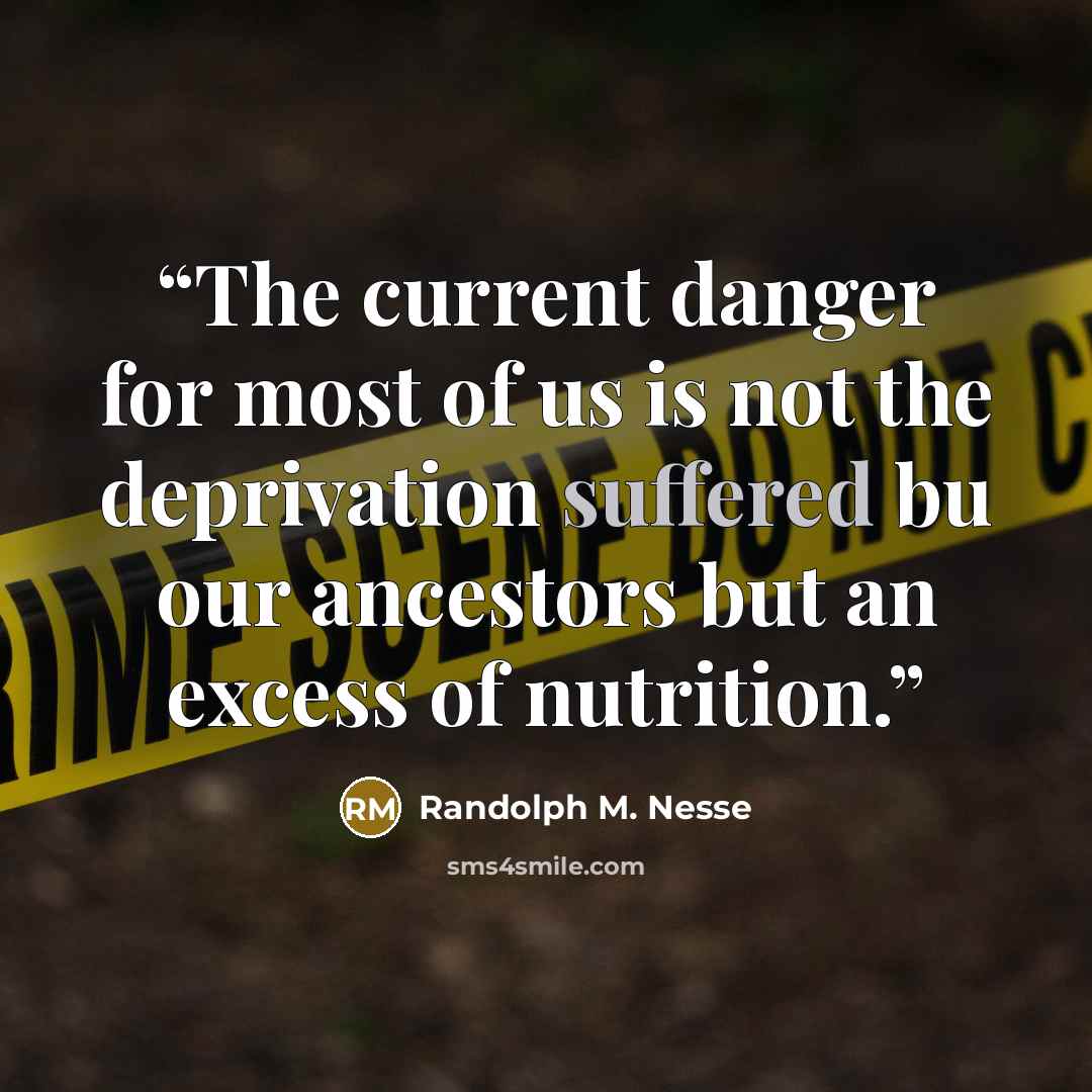 “The current danger for most of us is not the deprivation suffered bu our ancestors but an excess of nutrition.” quote by Randolph M. Nesse