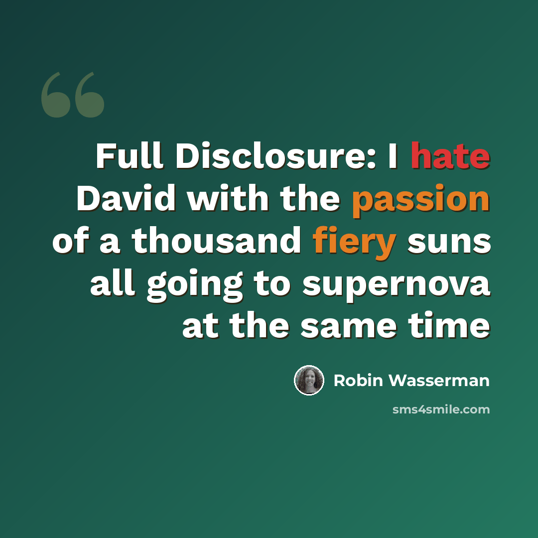 “Full Disclosure: I hate David with the passion of a thousand fiery suns all going to supernova at the same time” quote by Robin Wasserman