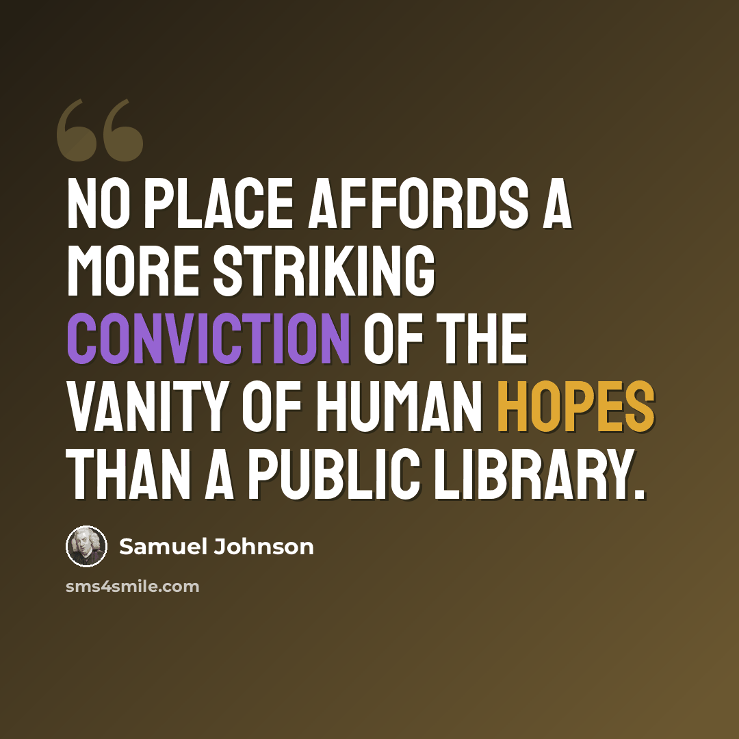“No place affords a more striking conviction of the vanity of human hopes than a public library.” quote by Samuel Johnson