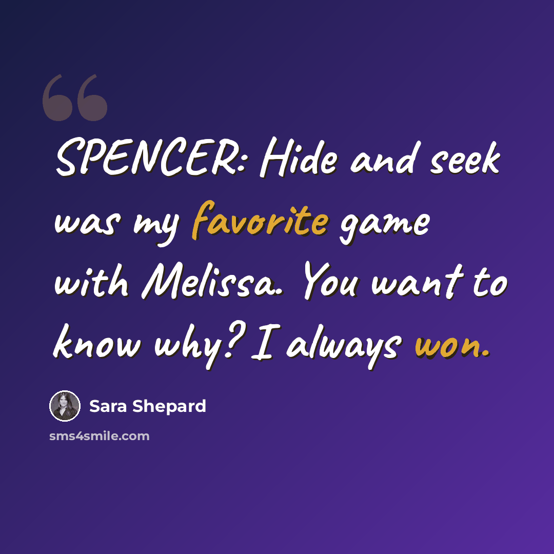 “SPENCER: Hide and seek was my favorite game with Melissa. You want to know why? I always won.” quote by Sara Shepard