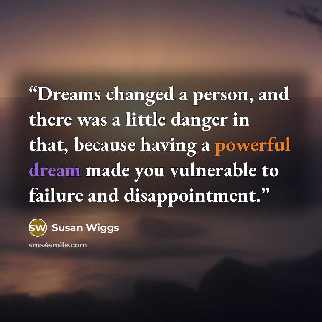 “Dreams changed a person, and there was a little danger in that, because having a powerful dream made you vulnerable to failure and disappointment.” quote by Susan Wiggs