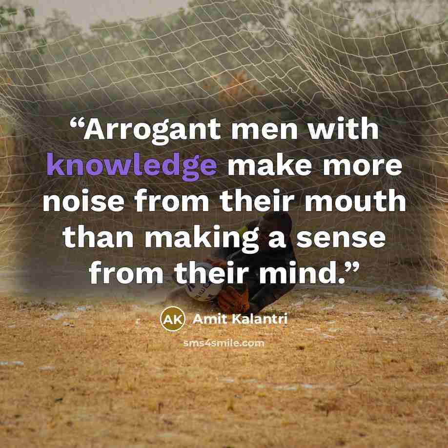 “Arrogant men with knowledge make more noise from their mouth than making a sense from their mind.” quote by Amit Kalantri