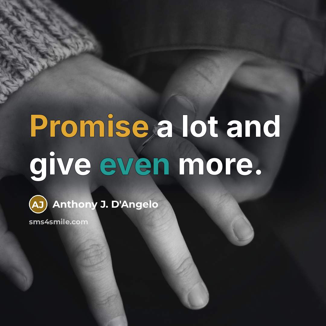“Promise a lot and give even more.” quote by Anthony J. D'Angelo