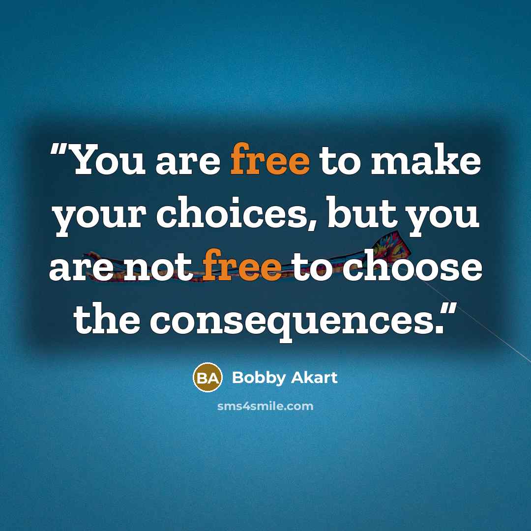 “You are free to make your choices, but you are not free to choose the consequences.” quote by Bobby Akart