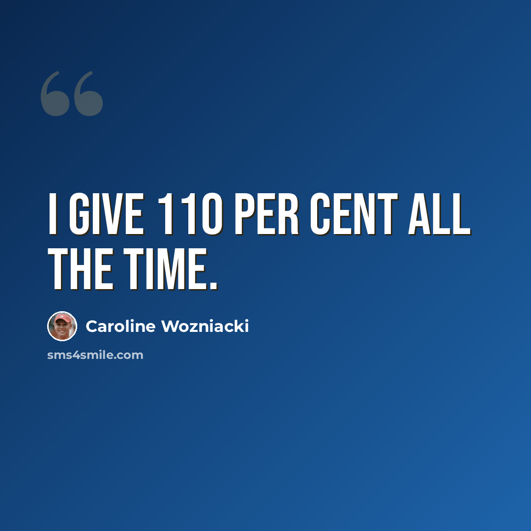 “I give 110 per cent all the time.” quote by Caroline Wozniacki