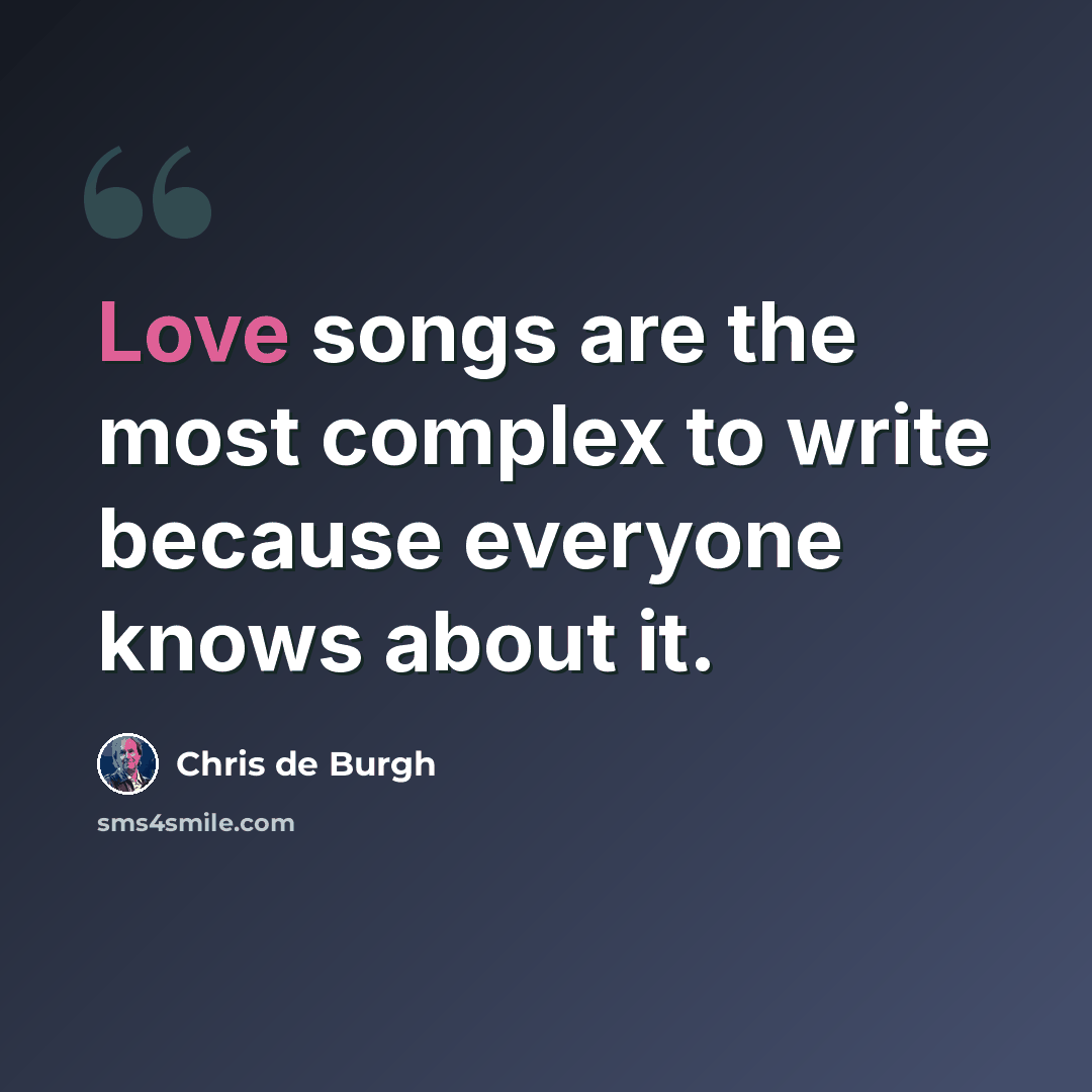“Love songs are the most complex to write because everyone knows about it.” quote by Chris de Burgh