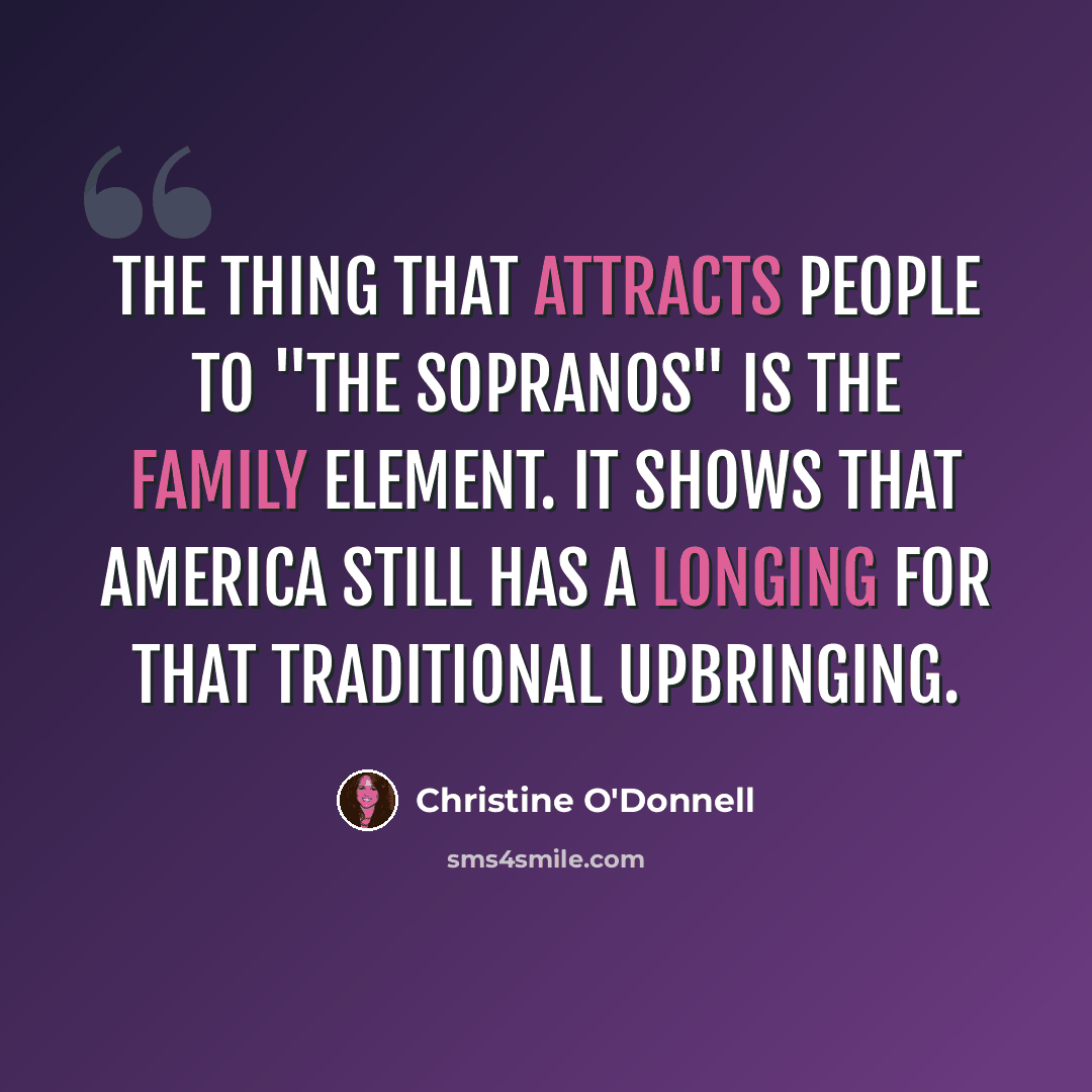 “The thing that attracts people to "The Sopranos" is the family element. It shows that America still has a longing for that traditional upbringing.” quote by Christine O'Donnell