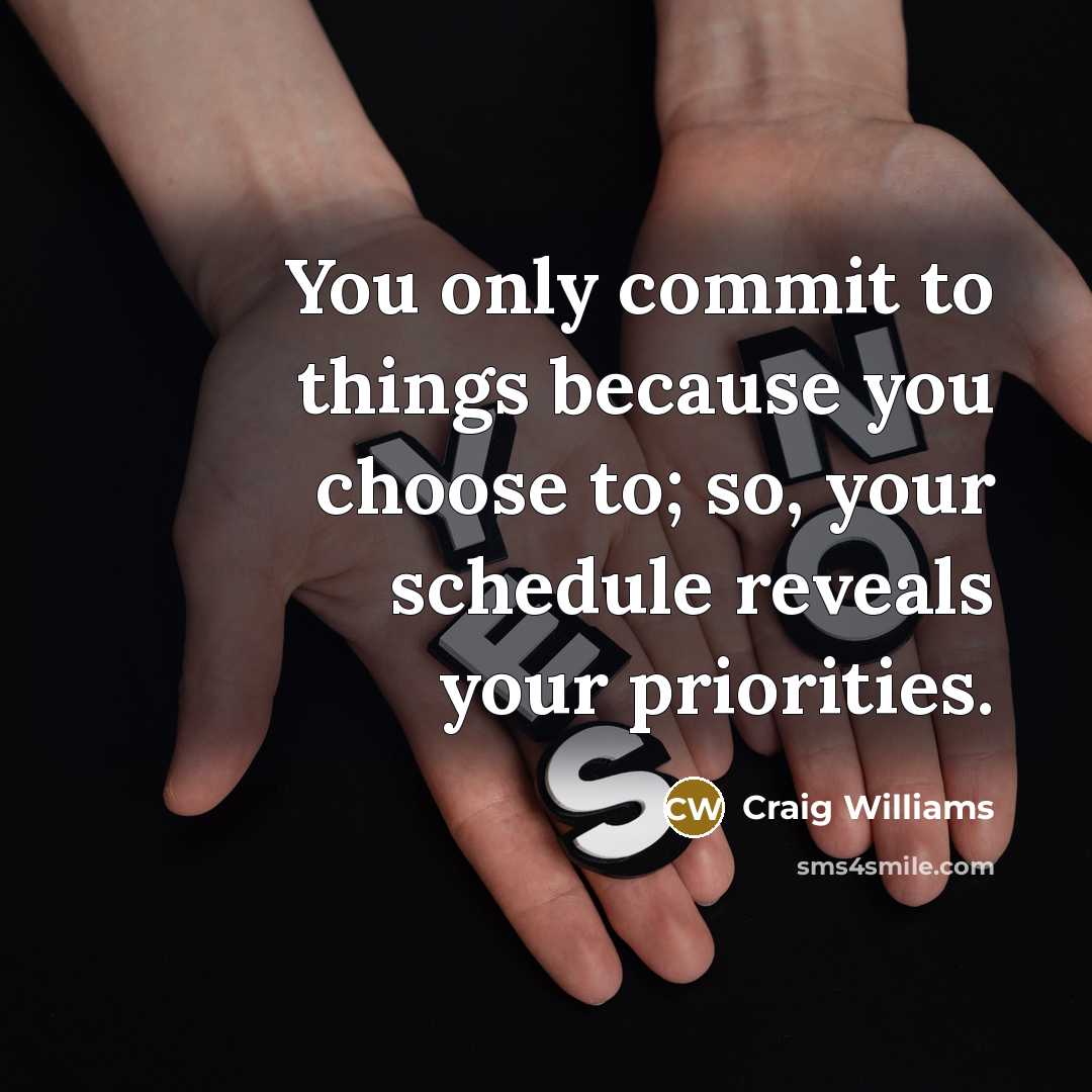 “You only commit to things because you choose to; so, your schedule reveals your priorities.” quote by Craig Williams