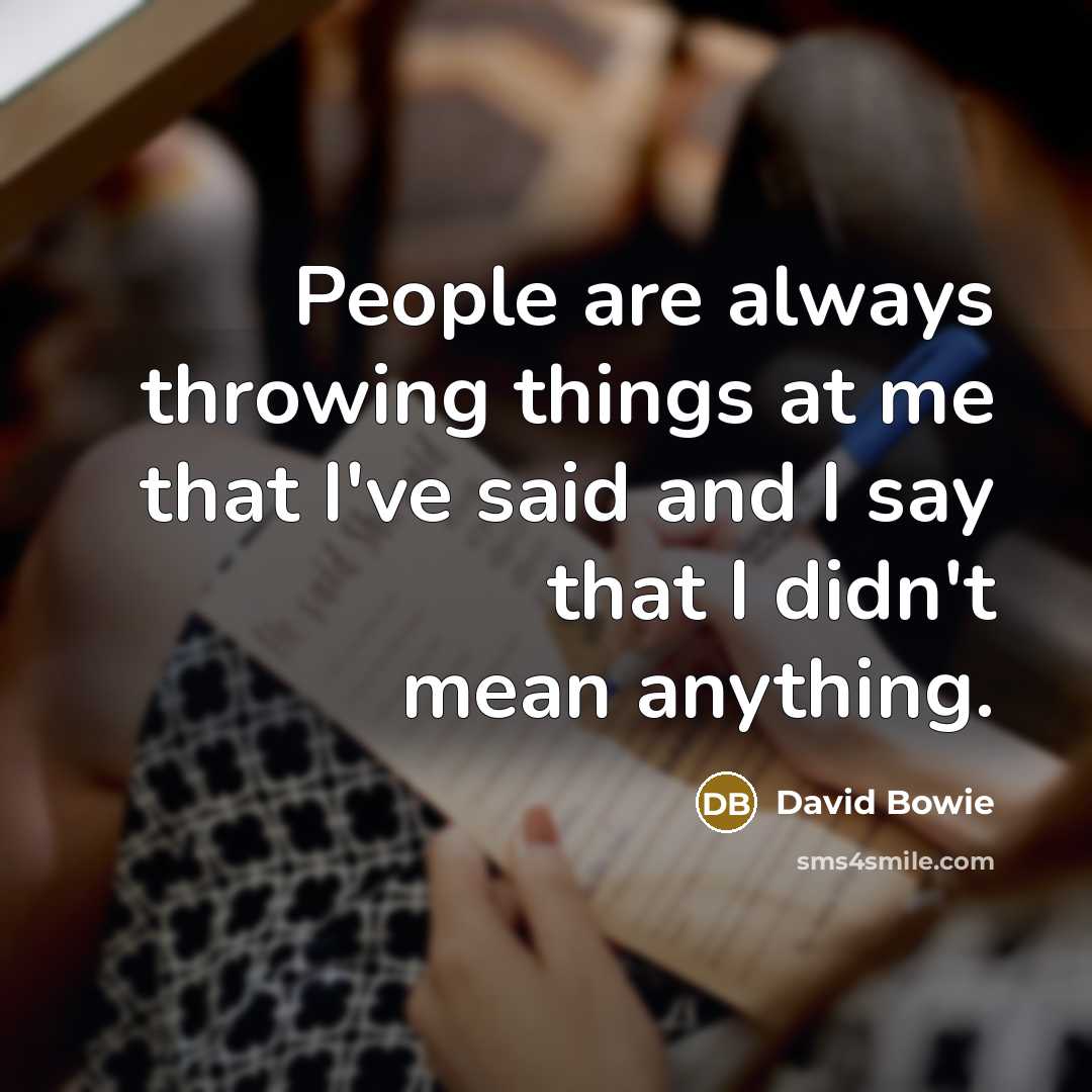 “People are always throwing things at me that I've said and I say that I didn't mean anything.” quote by David Bowie