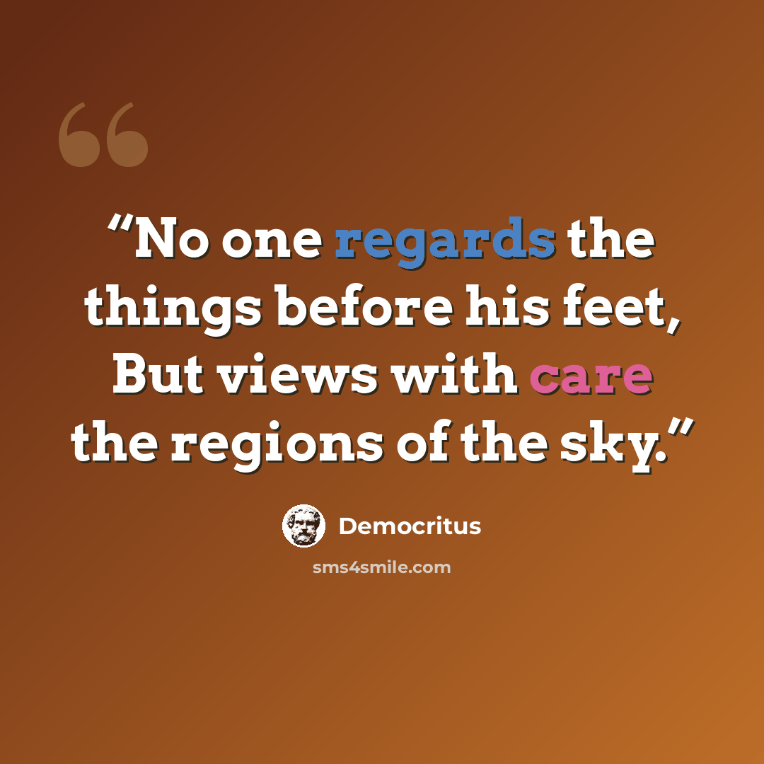“No one regards the things before his feet, But views with care the regions of the sky.” quote by Democritus