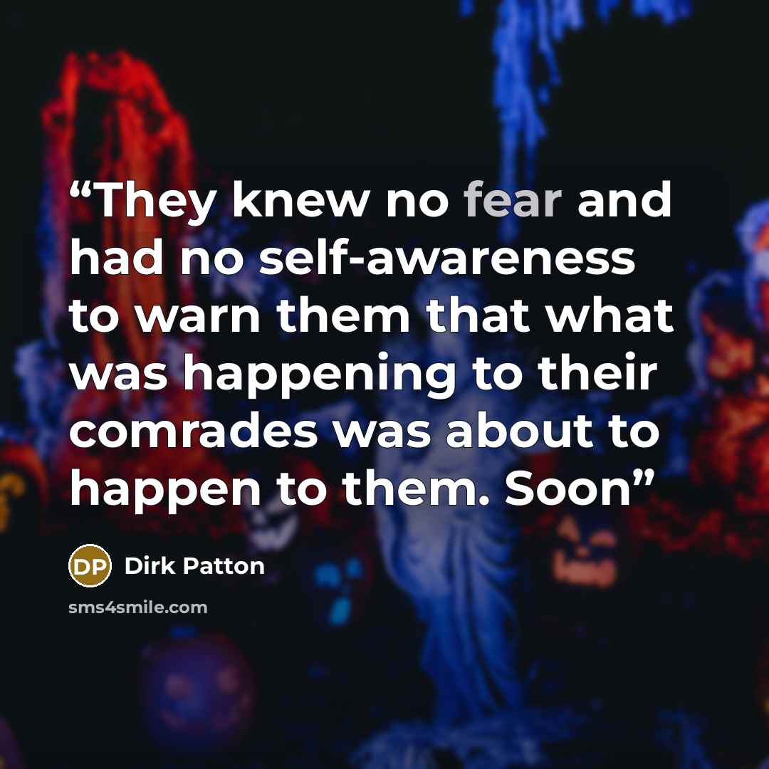 “They knew no fear and had no self-awareness to warn them that what was happening to their comrades was about to happen to them. Soon” quote by Dirk Patton