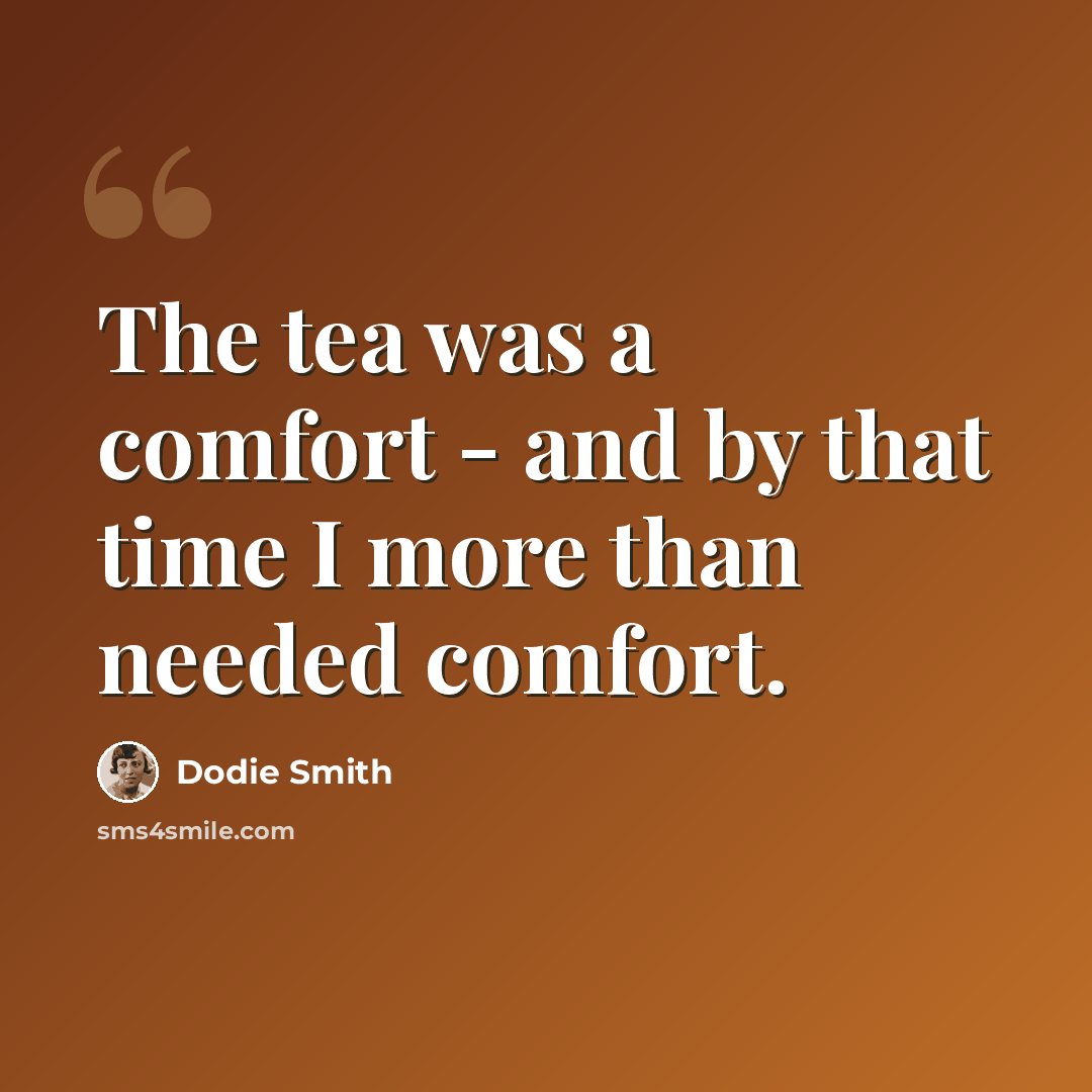 “The tea was a comfort - and by that time I more than needed comfort.” quote by Dodie Smith