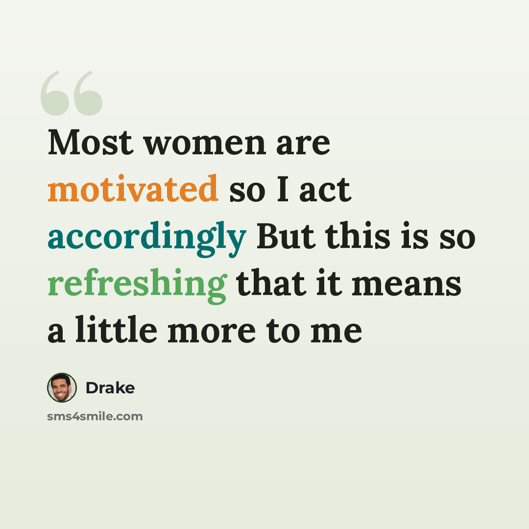 “Most women are motivated so I act accordingly But this is so refreshing that it means a little more to me” quote by Drake
