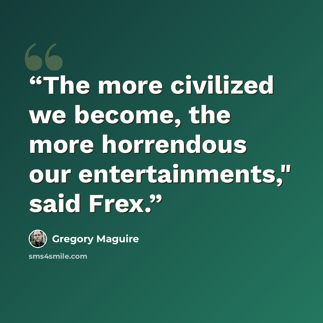 “The more civilized we become, the more horrendous our entertainments," said Frex.” quote by Gregory Maguire