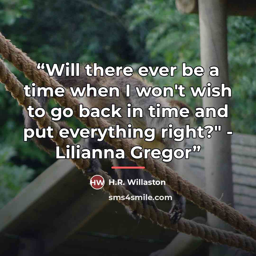 “Will there ever be a time when I won't wish to go back in time and put everything right?" - Lilianna Gregor” quote by H.R. Willaston