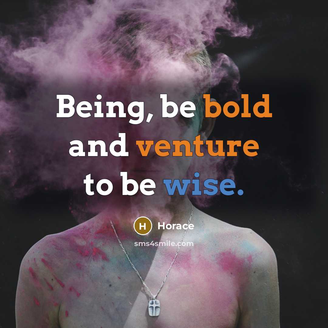 “Being, be bold and venture to be wise.” quote by Horace