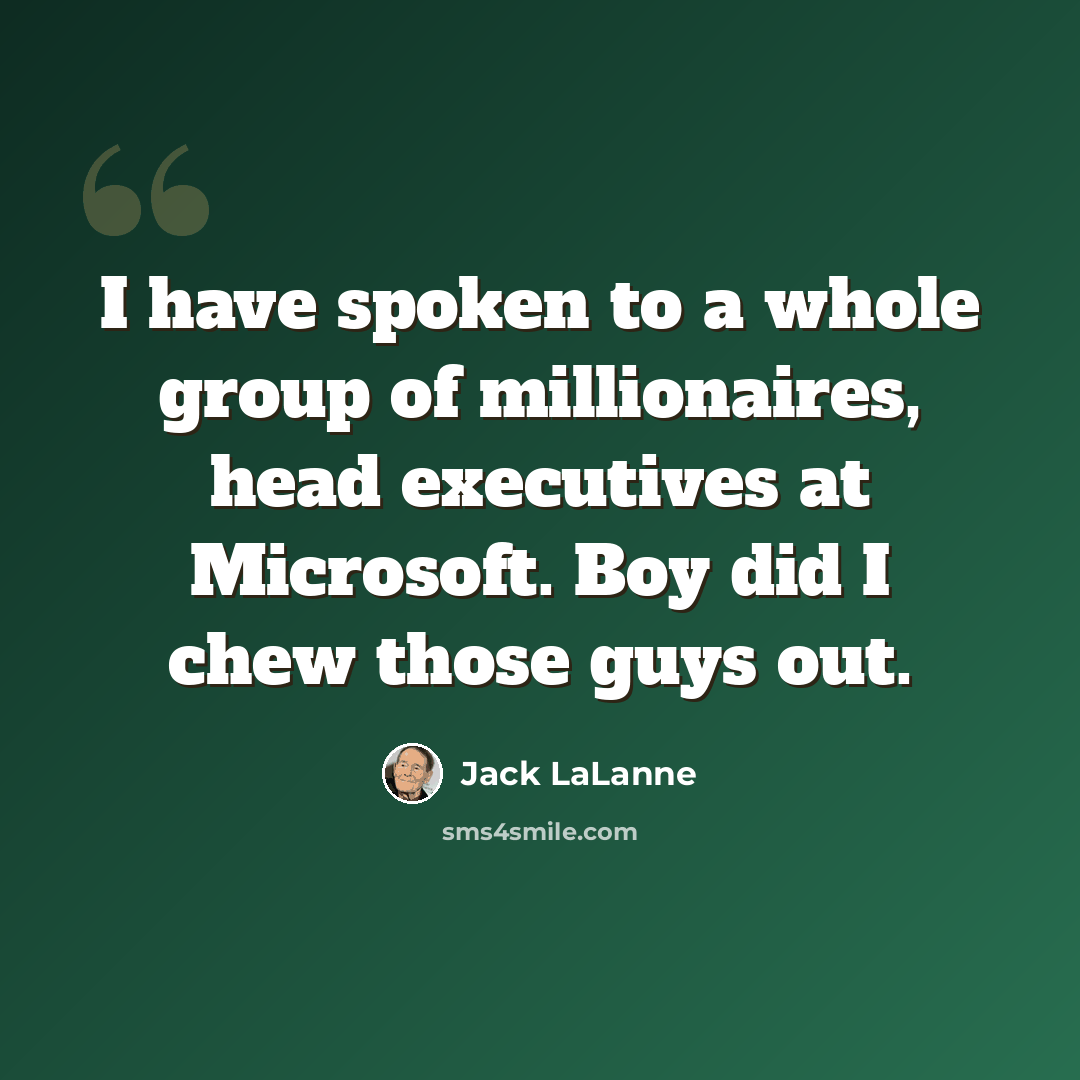 “I have spoken to a whole group of millionaires, head executives at Microsoft. Boy did I chew those guys out.” quote by Jack LaLanne