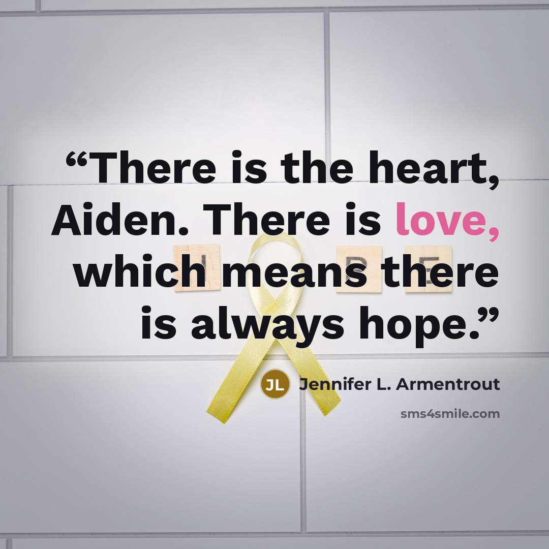 “There is the heart, Aiden. There is love, which means there is always hope.” quote by Jennifer L. Armentrout
