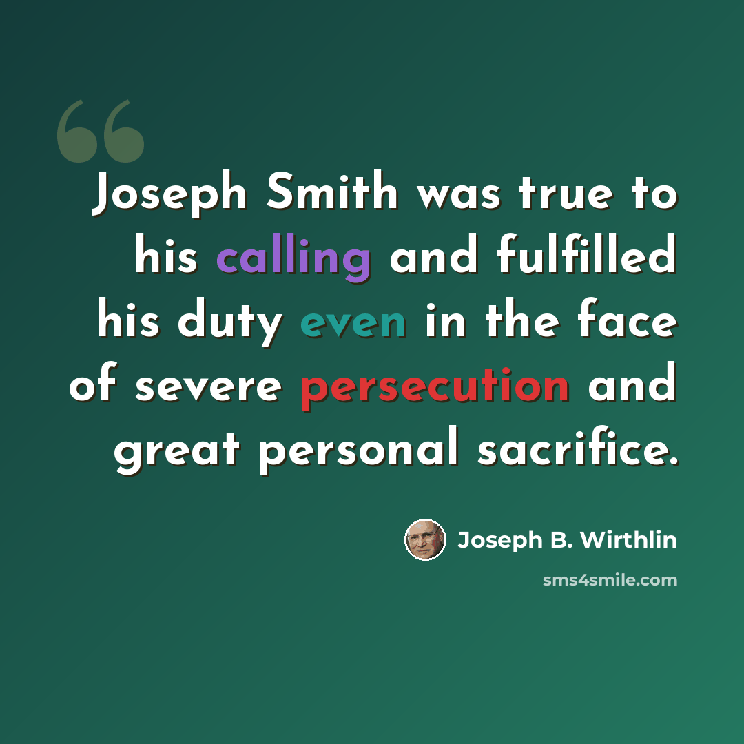 “Joseph Smith was true to his calling and fulfilled his duty even in the face of severe persecution and great personal sacrifice.” quote by Joseph B. Wirthlin