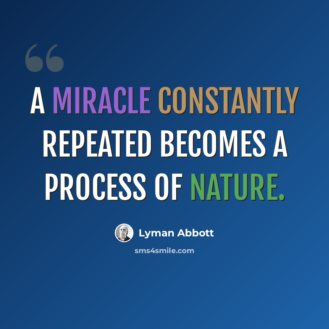 “A miracle constantly repeated becomes a process of nature.” quote by Lyman Abbott
