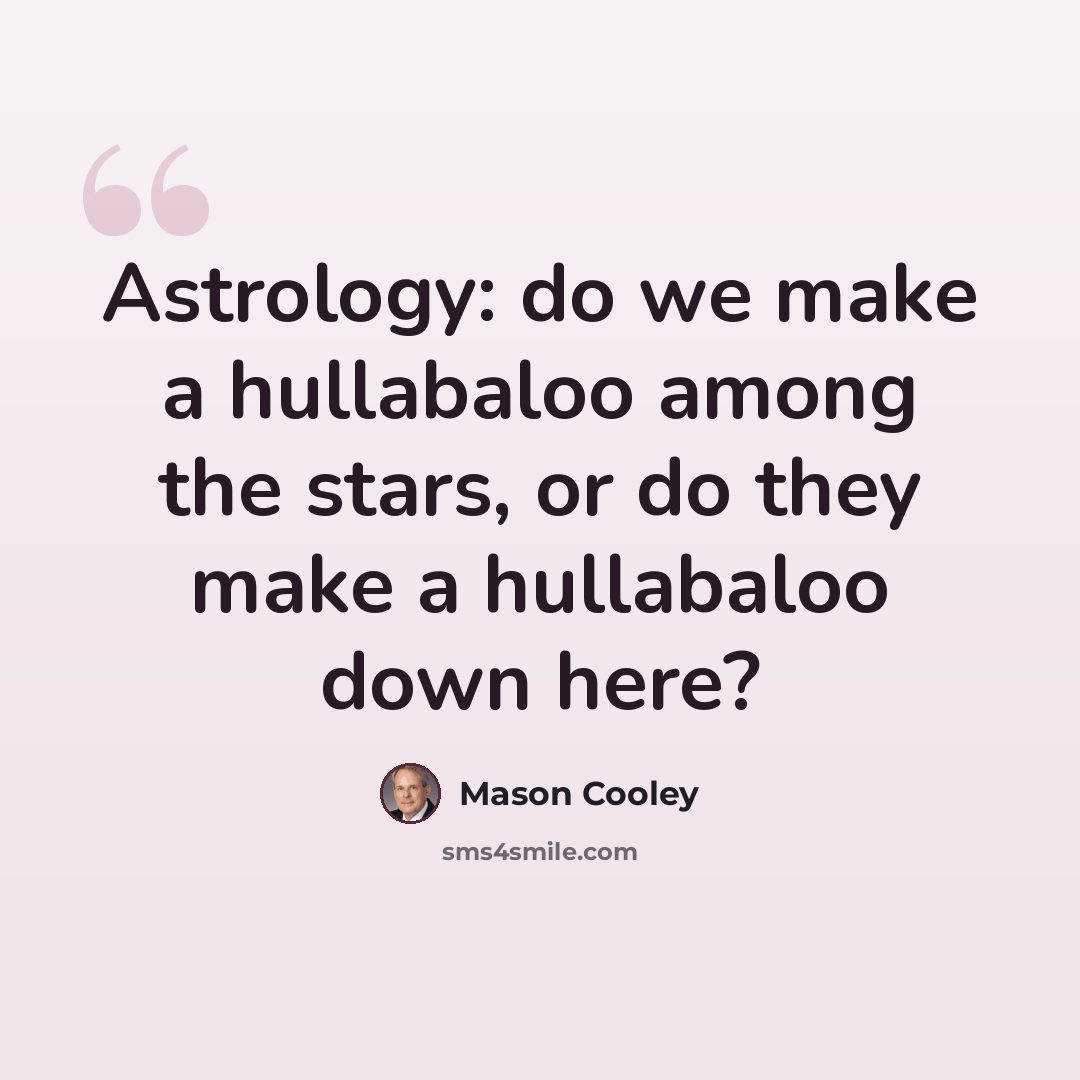 “Astrology: do we make a hullabaloo among the stars, or do they make a hullabaloo down here?” quote by Mason Cooley