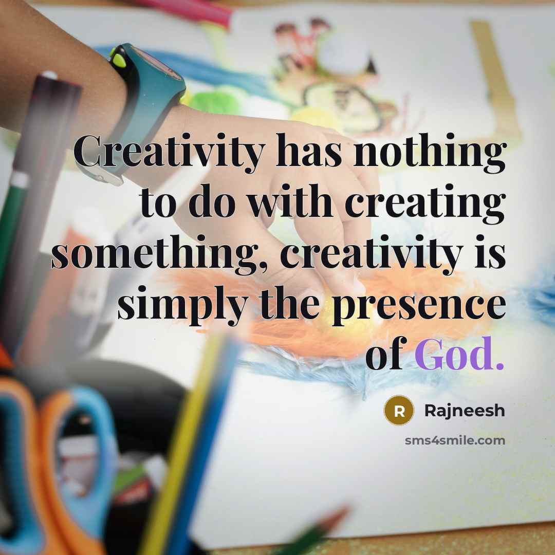 “Creativity has nothing to do with creating something, creativity is simply the presence of God.” quote by Rajneesh