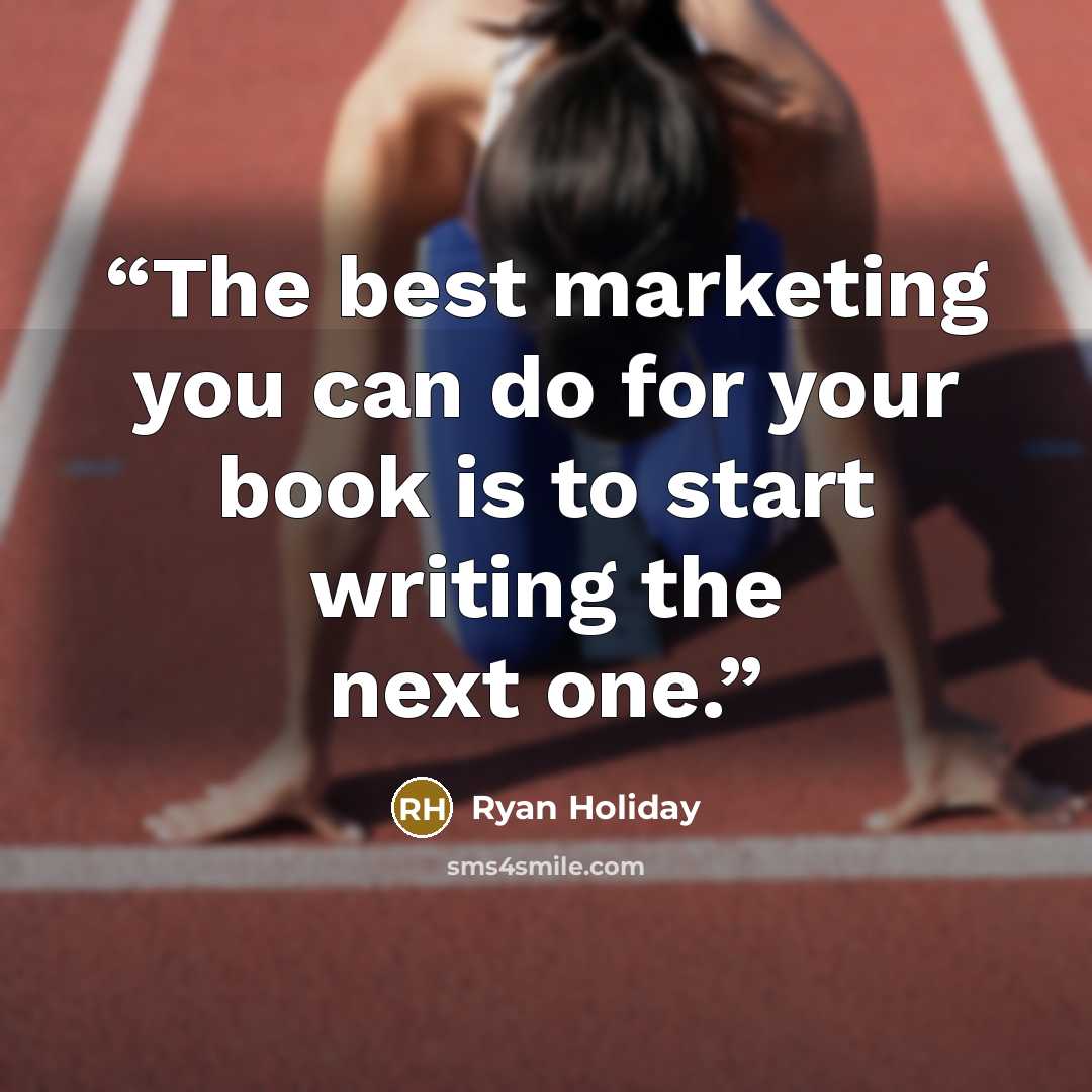 “The best marketing you can do for your book is to start writing the next one.” quote by Ryan Holiday