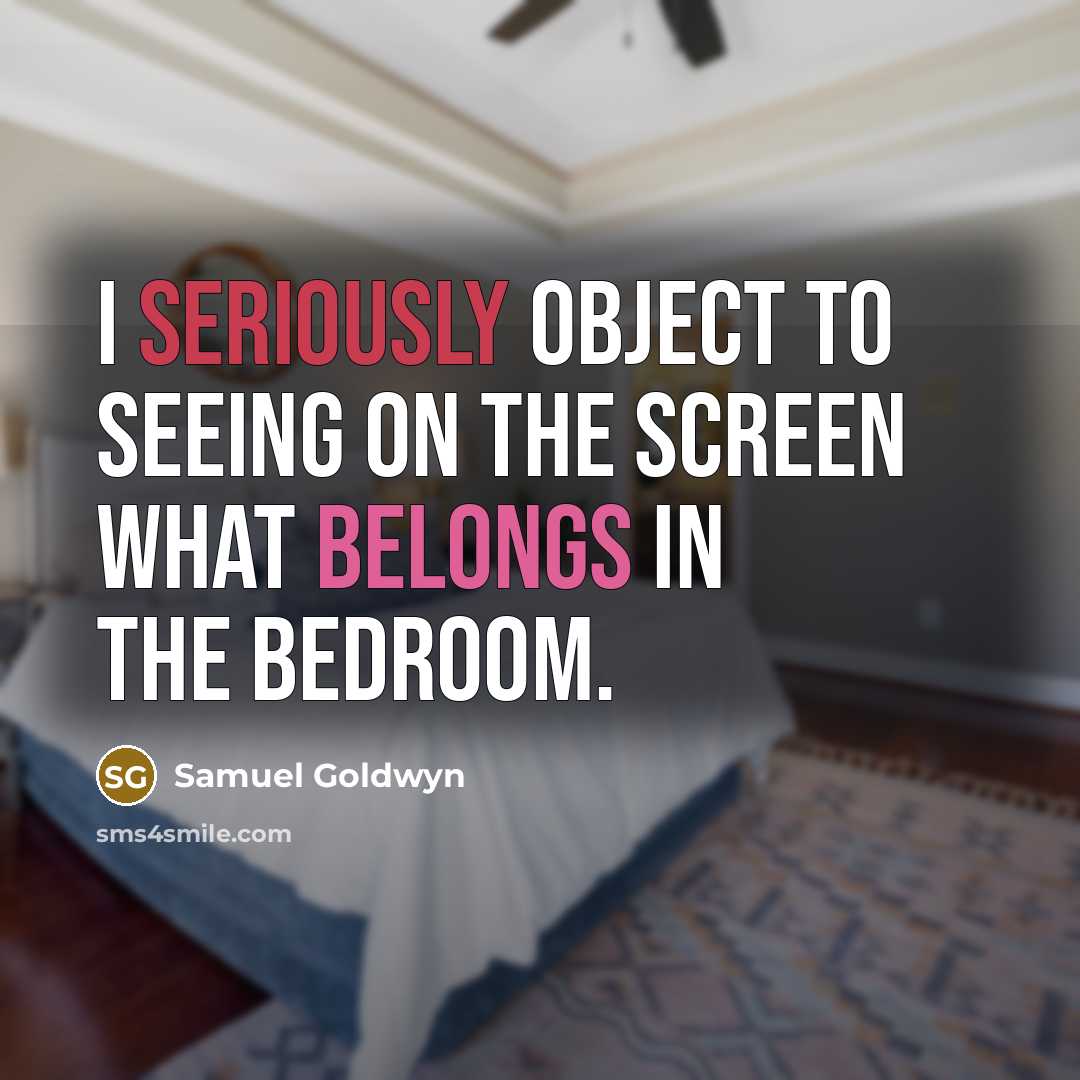 “I seriously object to seeing on the screen what belongs in the bedroom.” quote by Samuel Goldwyn