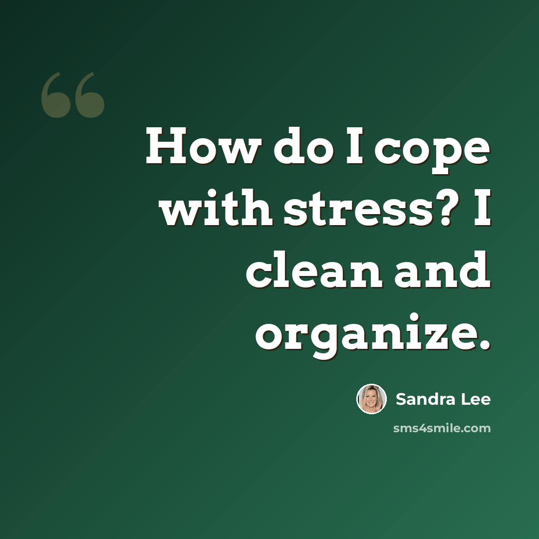 “How do I cope with stress? I clean and organize.” quote by Sandra Lee