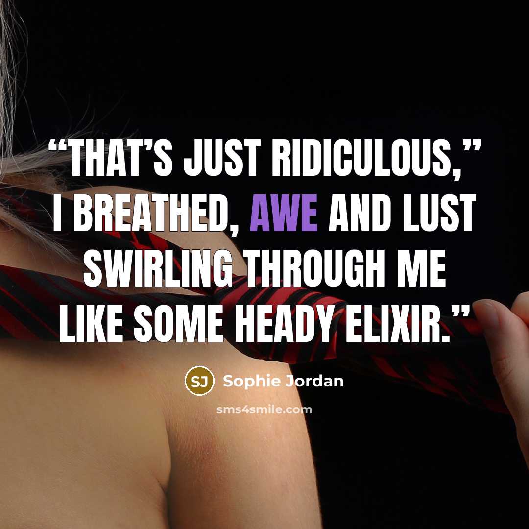 “That’s just ridiculous,” I breathed, awe and lust swirling through me like some heady elixir.” quote by Sophie Jordan