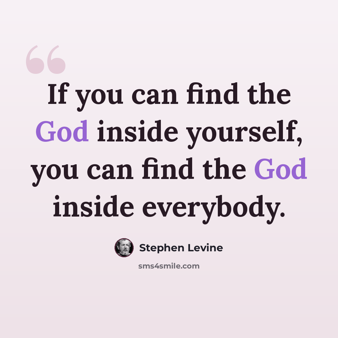 “If you can find the God inside yourself, you can find the God inside everybody.” quote by Stephen Levine