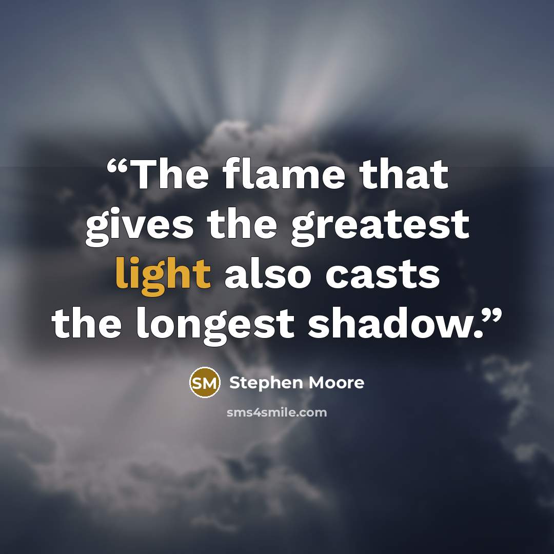 “The flame that gives the greatest light also casts the longest shadow.” quote by Stephen Moore