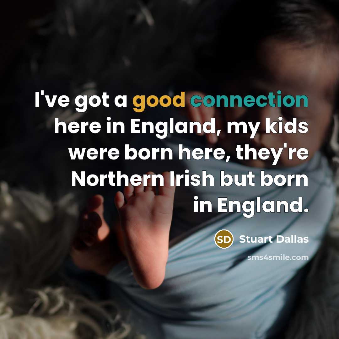 “I've got a good connection here in England, my kids were born here, they're Northern Irish but born in England.” quote by Stuart Dallas