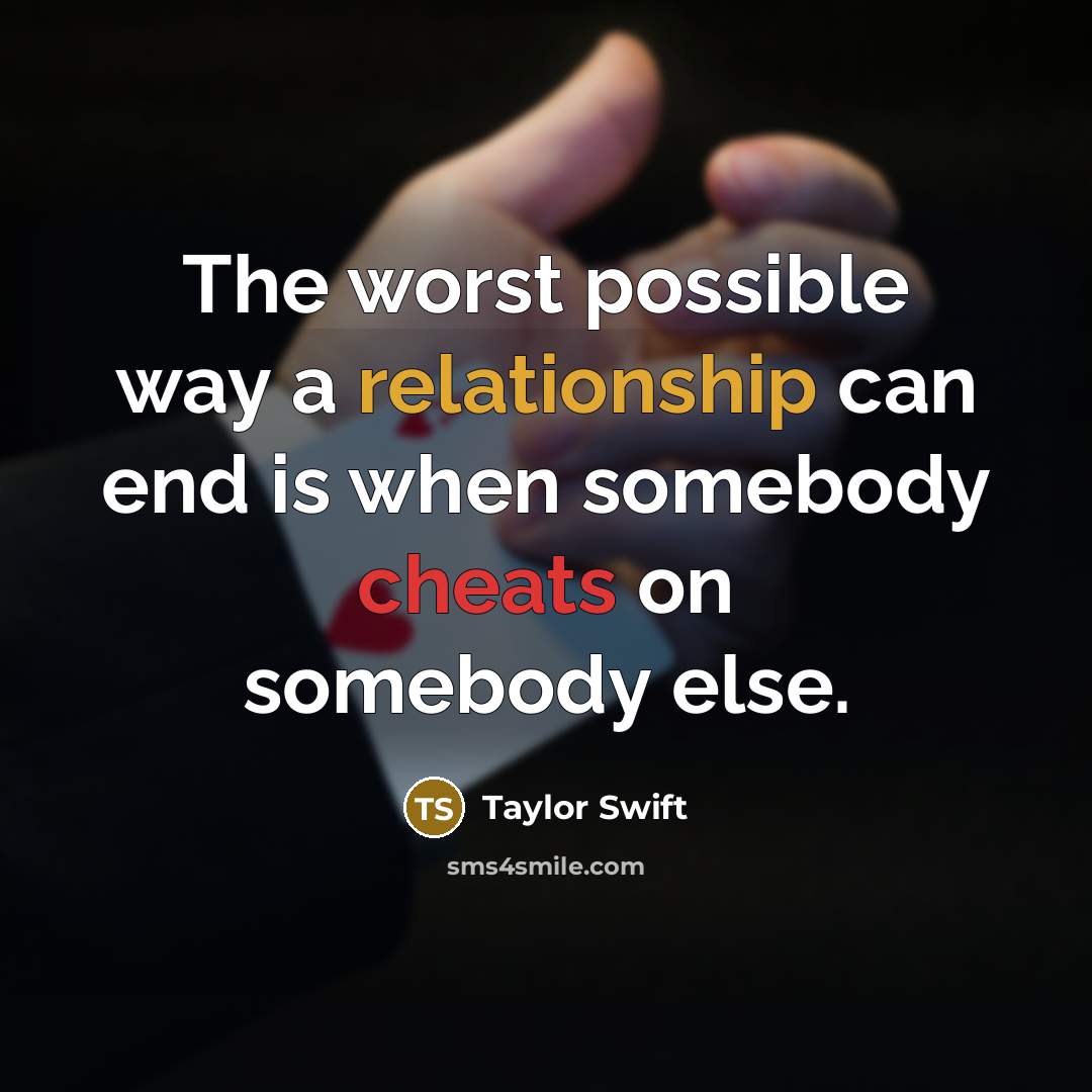“The worst possible way a relationship can end is when somebody cheats on somebody else.” quote by Taylor Swift