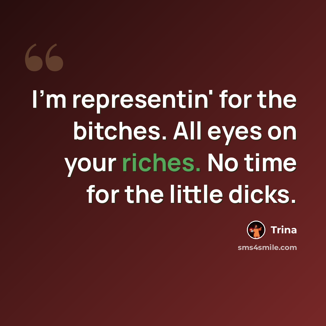 “I'm representin' for the bitches. All eyes on your riches. No time for the little dicks.” quote by Trina
