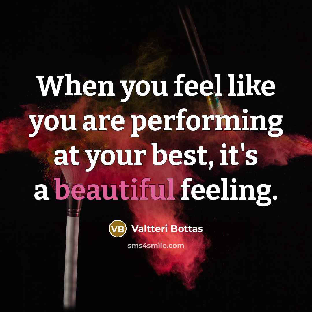 “When you feel like you are performing at your best, it's a beautiful feeling.” quote by Valtteri Bottas