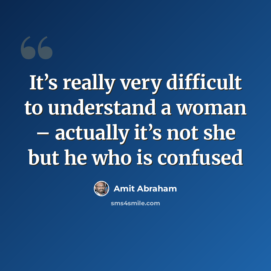 “It’s really very difficult to understand a woman – actually it’s not she but he who is confused” quote by Amit Abraham