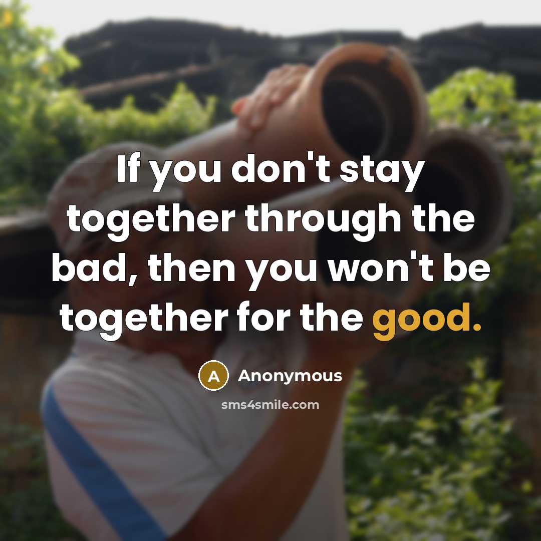 “If you don't stay together through the bad, then you won't be together for the good.” quote by Anonymous