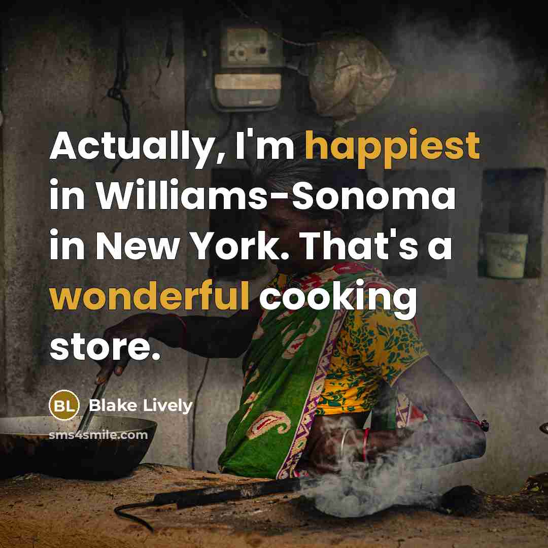 “Actually, I'm happiest in Williams-Sonoma in New York. That's a wonderful cooking store.” quote by Blake Lively