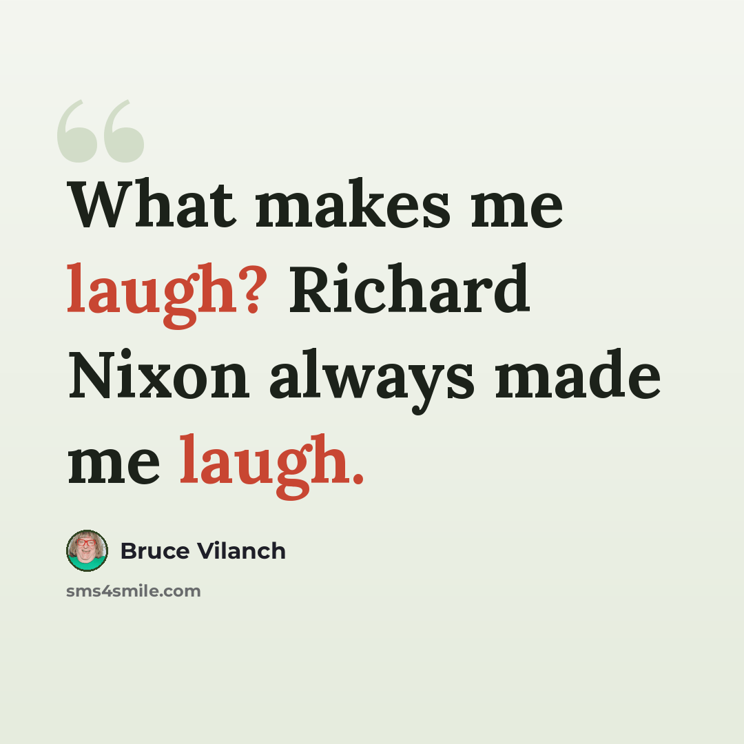 “What makes me laugh? Richard Nixon always made me laugh.” quote by Bruce Vilanch